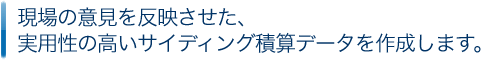 現場の意見を反映させた、実用性の高いサイディング積算データを作成します